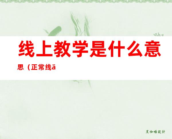 线上教学是什么意思(正常线上教学是什么意思)