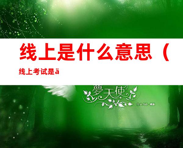 线上是什么意思(线上考试是什么意思)