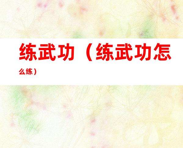 练武功(练武功怎么练)
