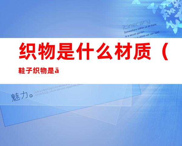 织物是什么材质(鞋子织物是什么材质)