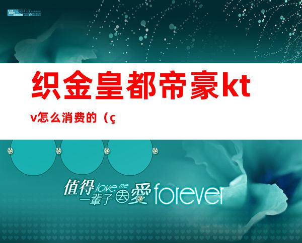 织金皇都帝豪ktv怎么消费的(织金煌都帝豪ktv电话)