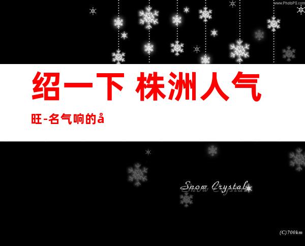 绍一下 株洲人气旺-名气响的十大小酒吧排名攻略-