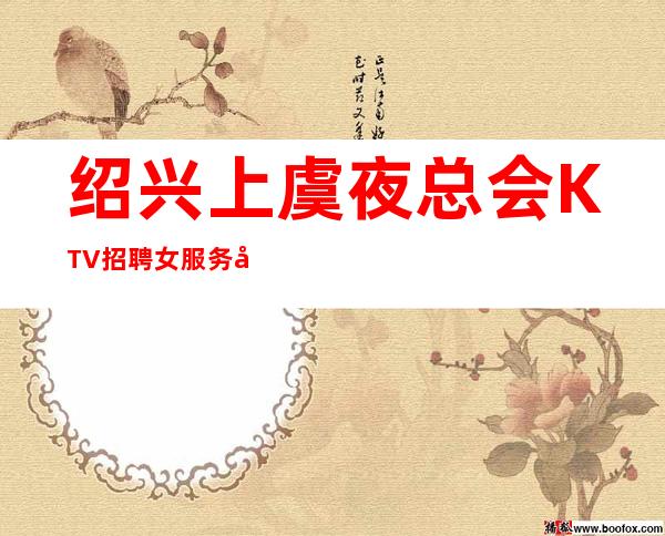绍兴上虞夜总会KTV招聘女服务员服务员二班多天天满房