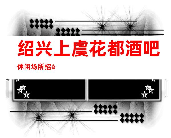 绍兴上虞花都酒吧休闲场所招聘女服务员服务员礼仪管住