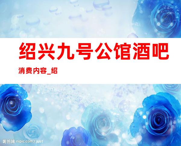 绍兴九号公馆酒吧消费内容_绍兴娱乐会所排行