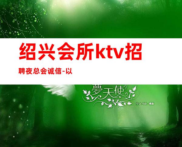 绍兴会所ktv招聘夜总会.诚信-以积的心态求职更好上班的KTV