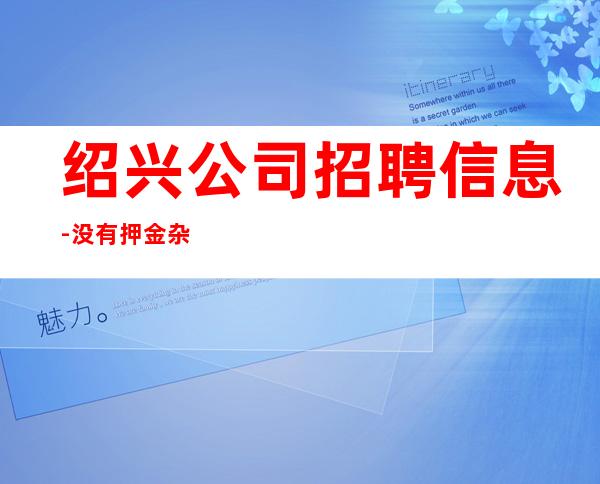 绍兴公司招聘信息-没有押金杂费