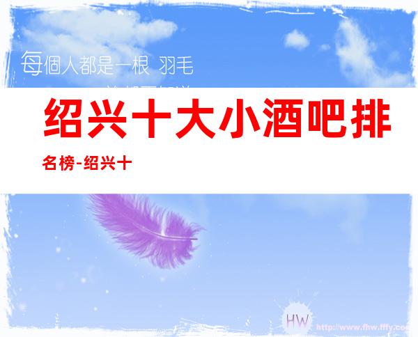 绍兴十大小酒吧排名榜-绍兴十大高档酒吧场所排行