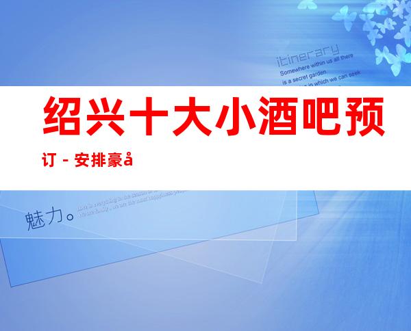 绍兴十大小酒吧预订－安排豪华娱乐阵容