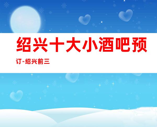 绍兴十大小酒吧预订-绍兴前三大酒吧订房