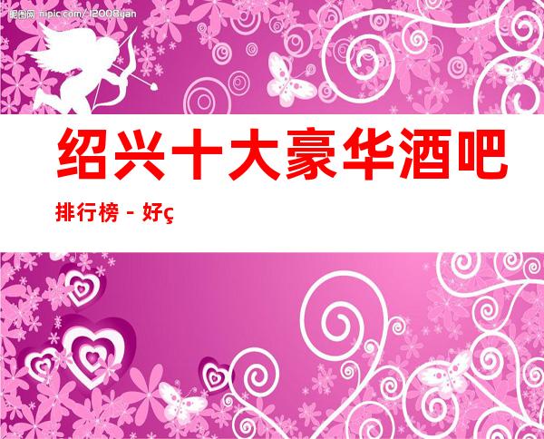 绍兴十大豪华酒吧排行榜－好玩的酒吧预定