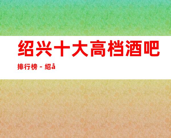 绍兴十大高档酒吧排行榜－绍兴好玩酒吧场所推荐