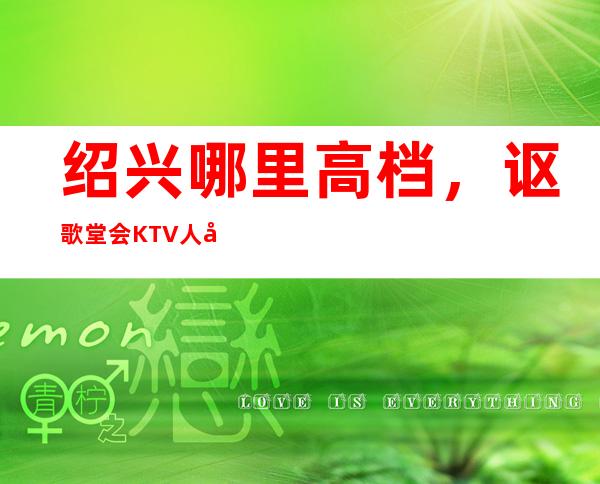 绍兴哪里高档，讴歌堂会KTV人均消费多少
