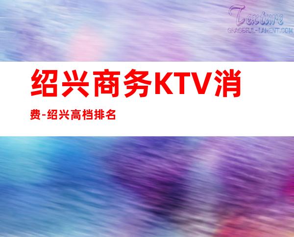 绍兴商务KTV消费-绍兴高档排名前三商务场