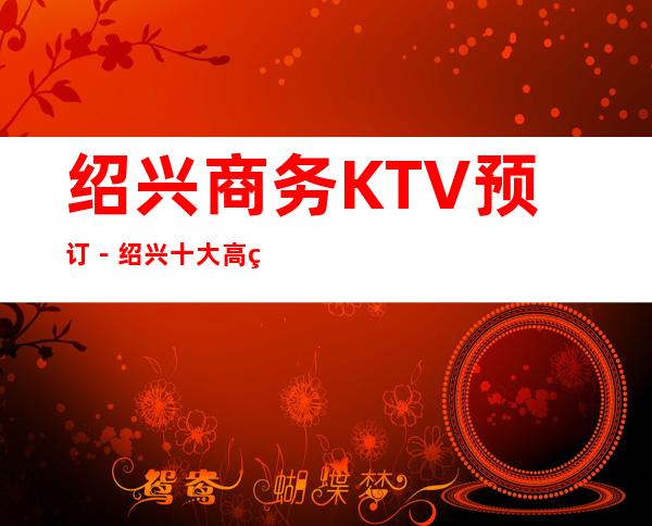 绍兴商务KTV预订－绍兴十大高端商务KTV夜总会推荐