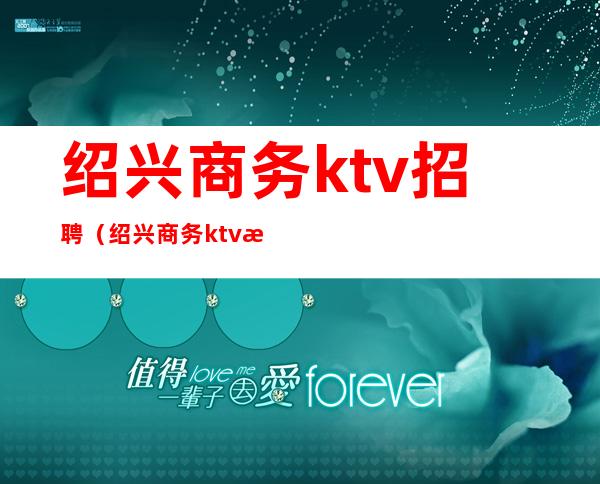 绍兴商务ktv招聘(绍兴商务ktv招聘佳丽)
