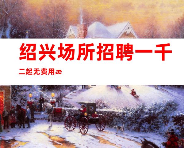 绍兴场所招聘一千二起 无费用 服务员 本地生意好场
