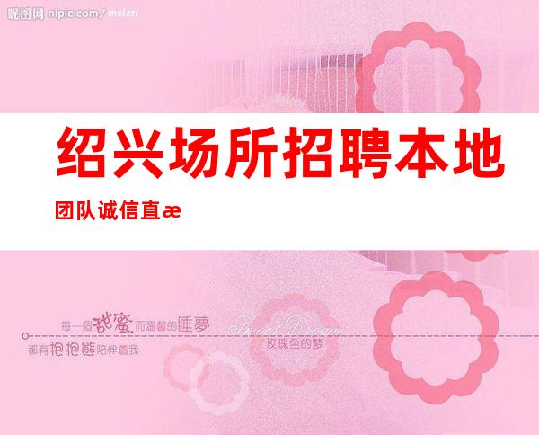 绍兴场所招聘本地团队诚信直招起步