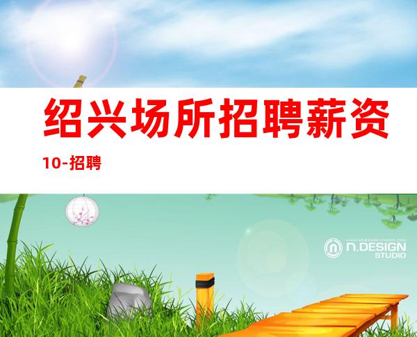 绍兴场所招聘薪资10-招聘