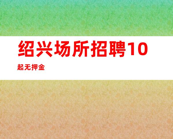 绍兴场所招聘10起无押金