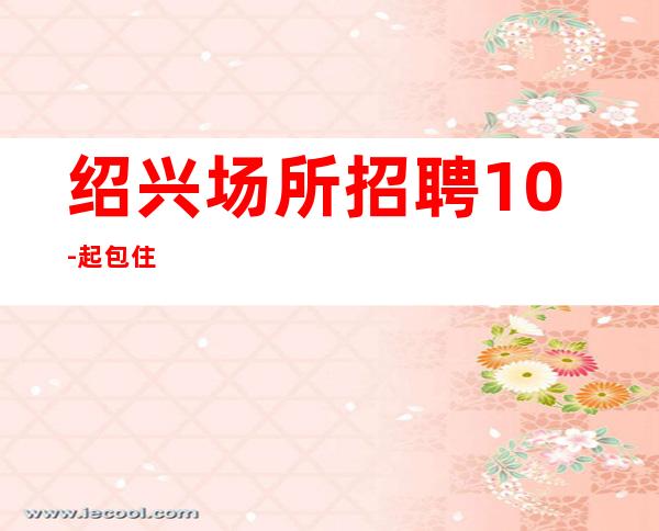 绍兴场所招聘10-起包住
