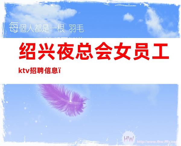 绍兴夜总会女员工ktv招聘信息_做夜总会跟我就对