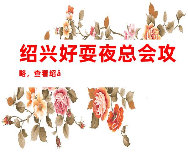 绍兴好耍夜总会攻略,查看绍兴夜总会哪里好玩