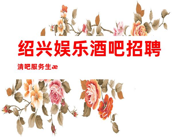 绍兴娱乐酒吧招聘清吧服务生无任务