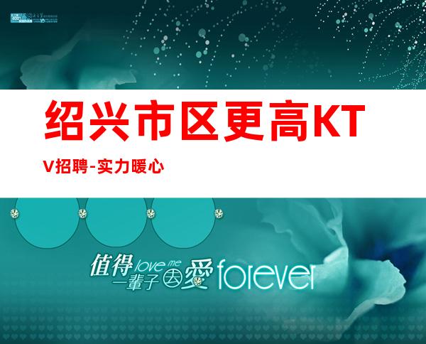 绍兴市区更高KTV招聘-实力暖心