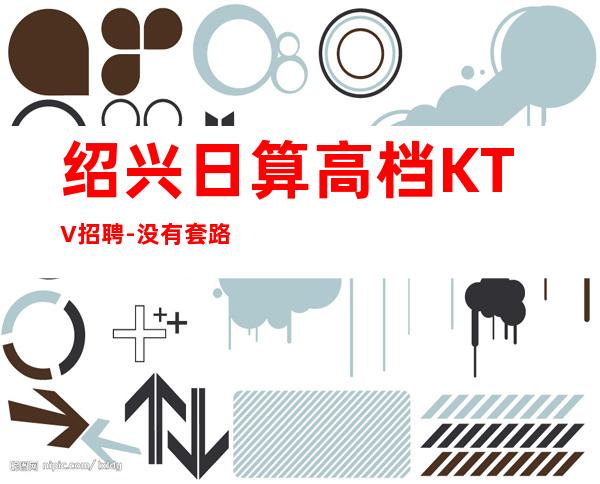 绍兴日算高档KTV招聘-没有套路直招