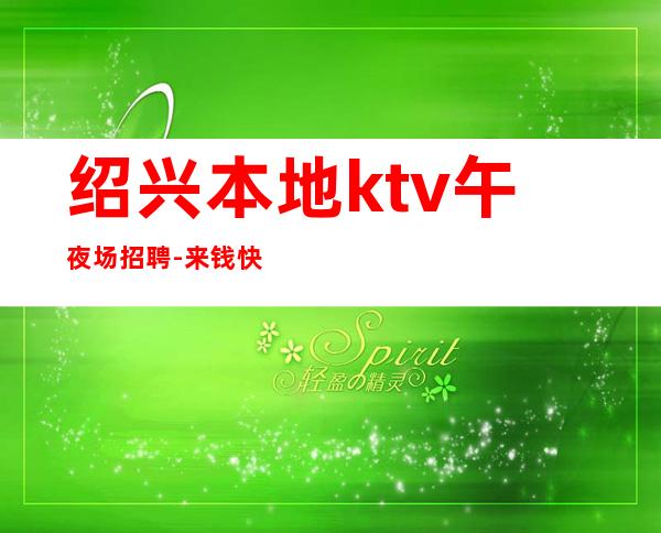 绍兴本地ktv午夜场招聘-来钱快提成高