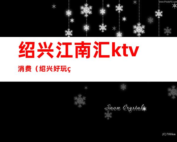 绍兴江南汇ktv消费（绍兴好玩的KTV）