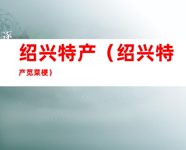 绍兴特产(绍兴特产苋菜梗)