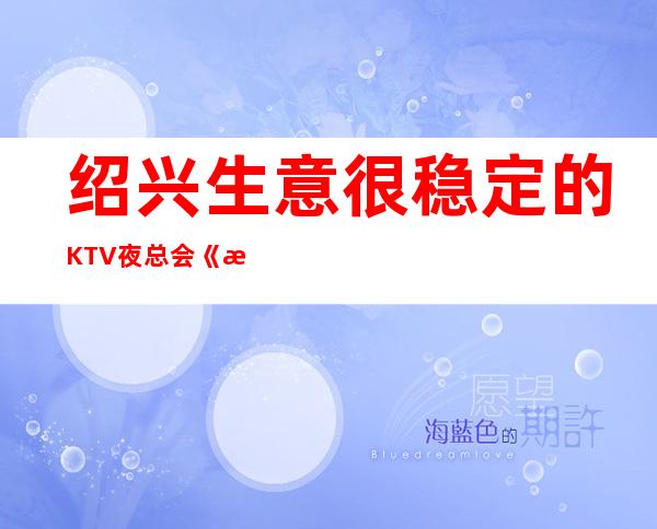 绍兴生意很稳定的KTV夜总会《更高场》免一切用