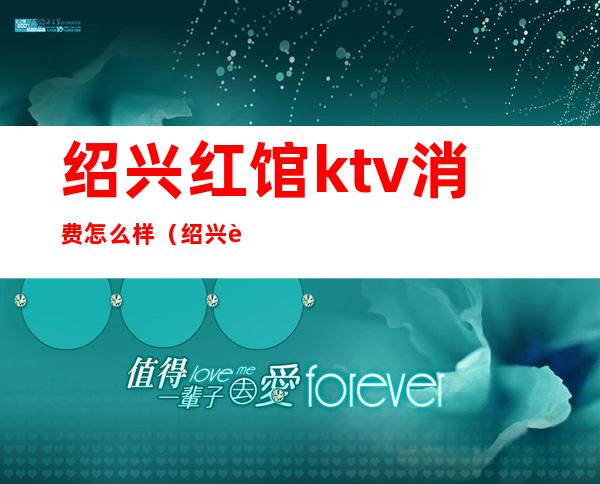 绍兴红馆ktv消费怎么样(绍兴袍江KTV均价)