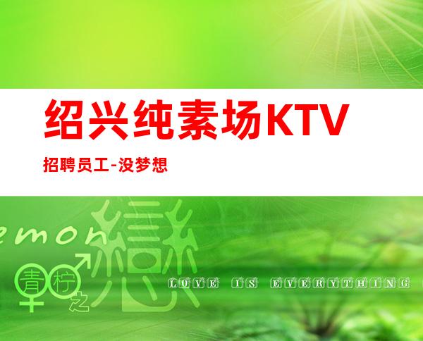 绍兴纯素场KTV招聘员工- 没梦想何必夜总会