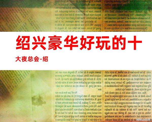 绍兴豪华好玩的十大夜总会-绍兴KTV会所联系可订房