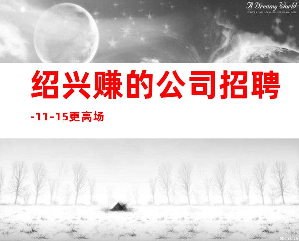 绍兴赚的公司招聘-11-15更高场