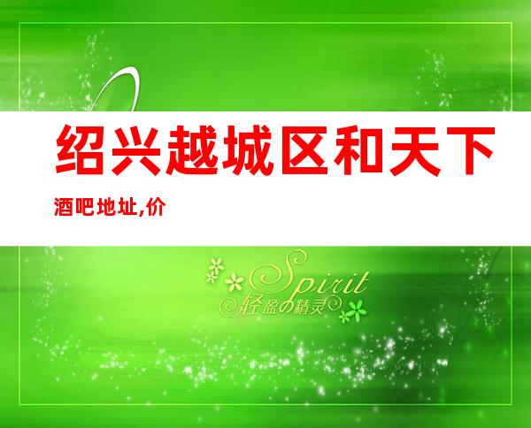 绍兴越城区和天下酒吧地址,价格,预订,营业时间