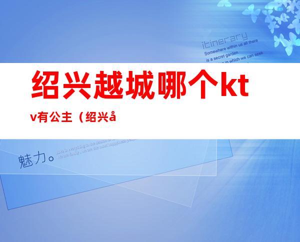 绍兴越城哪个ktv有公主(绍兴商务KTV)