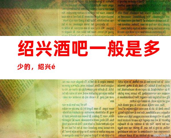 绍兴酒吧一般是多少的，绍兴酒吧酒水包厢怎么消费？