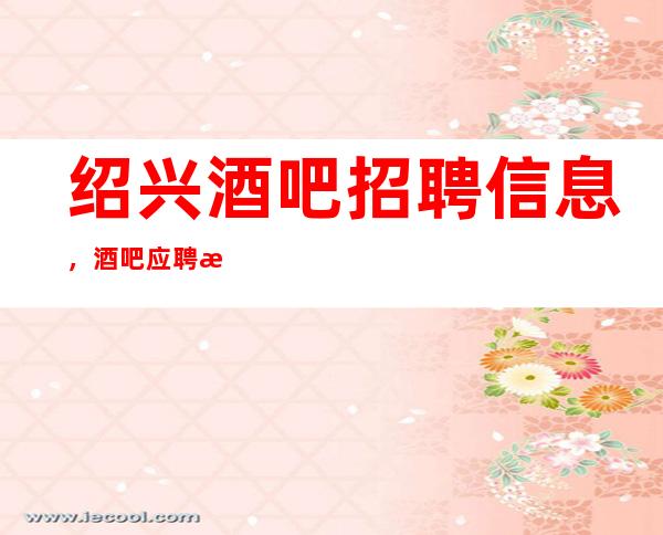 绍兴酒吧招聘信息,酒吧应聘查看 静吧直招服务员
