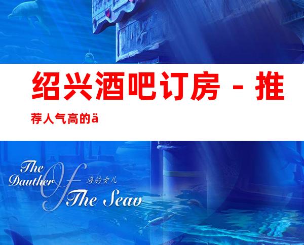 绍兴酒吧订房－推荐人气高的五大酒吧档次介绍