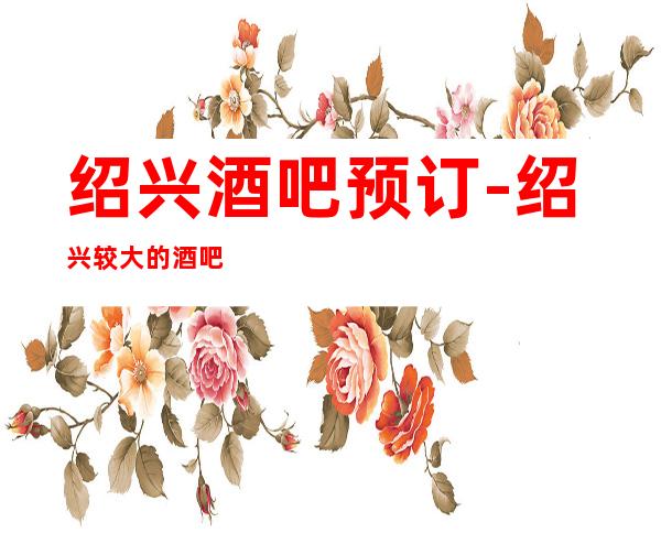 绍兴酒吧预订-绍兴较大的酒吧排名