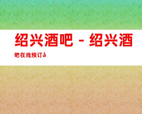 绍兴酒吧－绍兴酒吧在线预订包厢－绍兴哪里好玩推荐