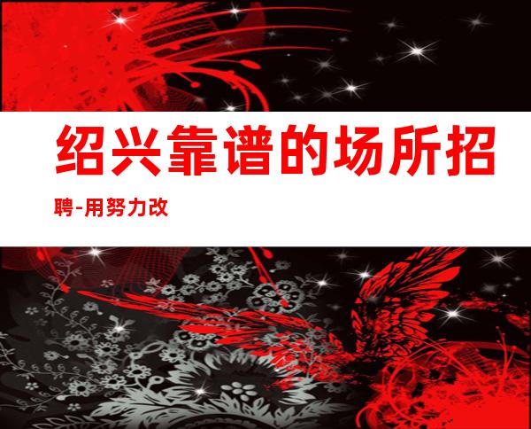 绍兴靠谱的场所招聘-用努力改变