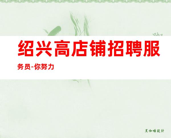 绍兴高店铺招聘服务员-你努力不可能没