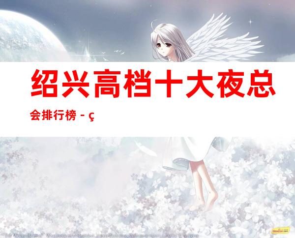 绍兴高档十大夜总会排行榜-绍兴十大夜总会预订