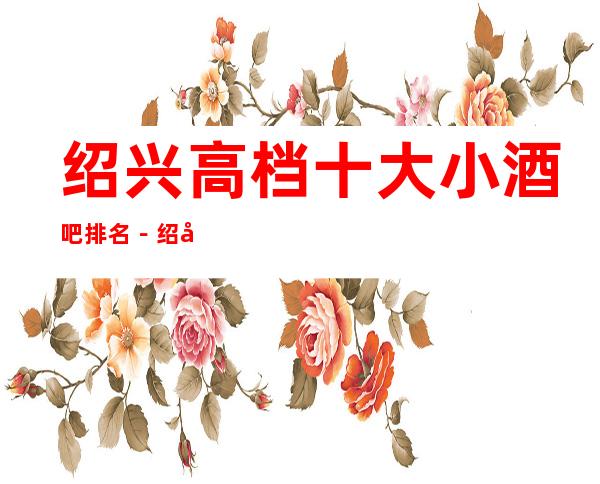 绍兴高档十大小酒吧排名－绍兴高档酒吧场所预定