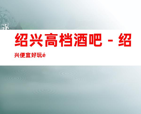 绍兴高档酒吧－绍兴便宜好玩酒吧预定